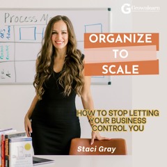 Organize to Scale, So Your Business Does Not Control You with Staci Gray