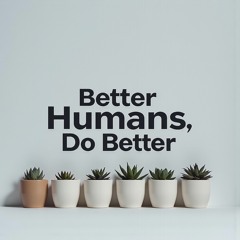 Better Humans, Do Better