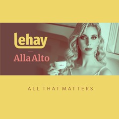 Lehay feat. Alla Alto - All That Matters (Vocal Radio Mix)