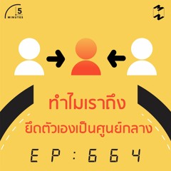 5 Minutes EP 664 ทำไมเราถึงยึดตัวเองเป็นศูนย์กลาง
