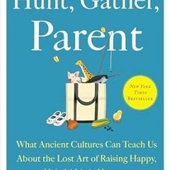 View [EBOOK EPUB KINDLE PDF] Hunt, Gather, Parent: What Ancient Cultures Can Teach Us About the