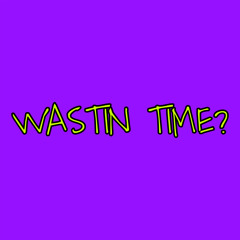 Wastin Time?