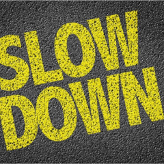 Slow down