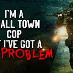 "I'm a small town cop, but I've got a big problem" Creepypasta