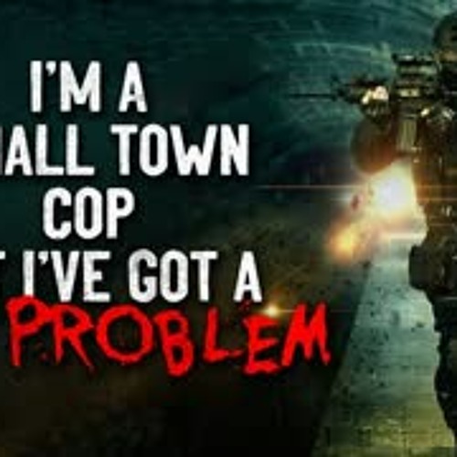 "I'm a small town cop, but I've got a big problem" Creepypasta
