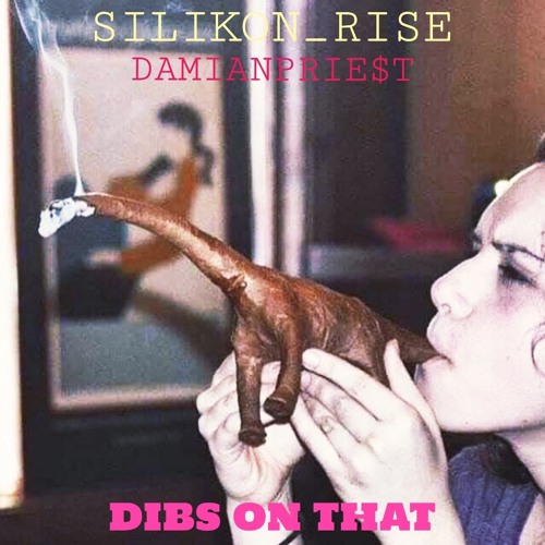 SILIKON_RISE + DAMIANPRIE$T - DIBS ON THAT