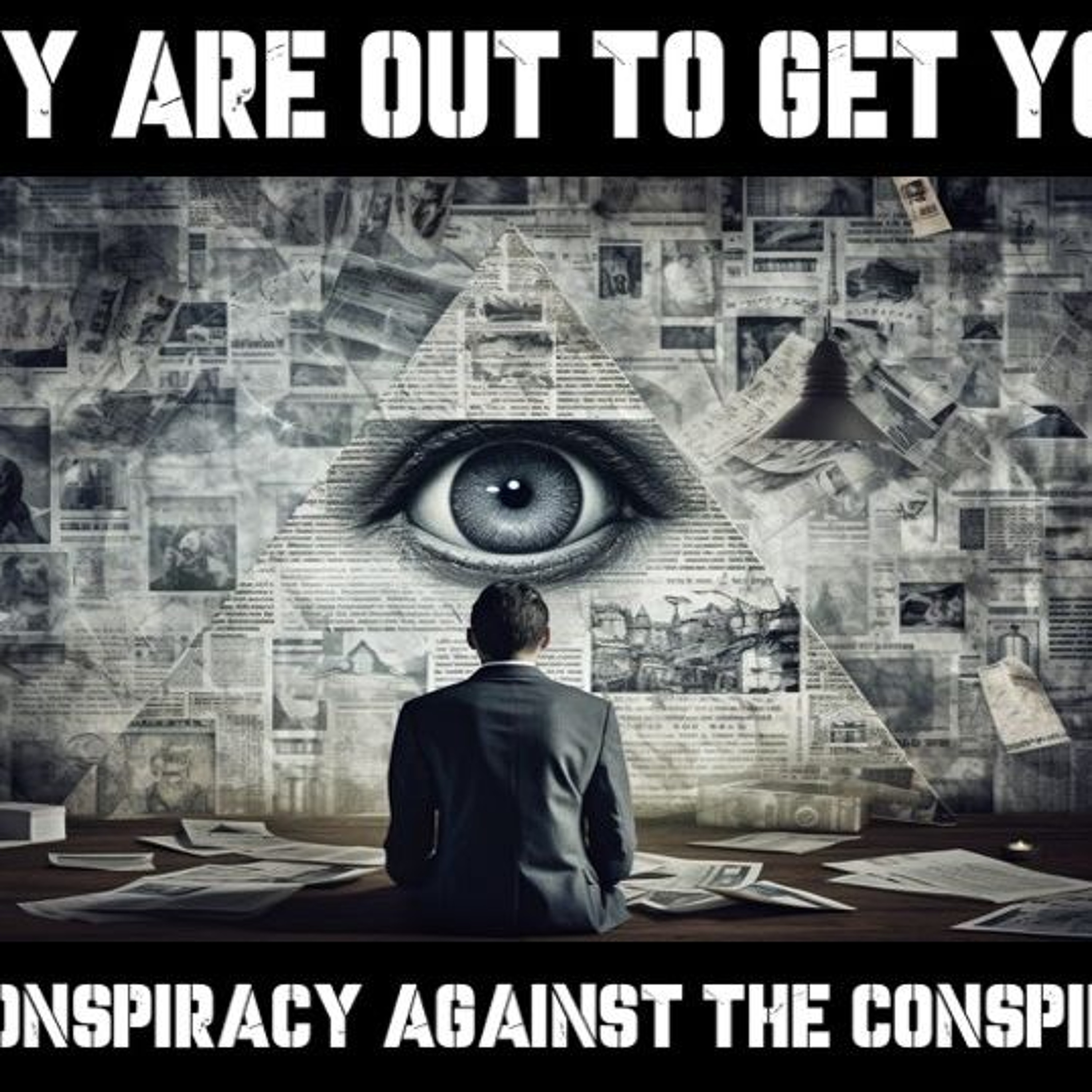 Show sample for 2/19/25: THEY ARE OUT TO GET YOU! THE CONSPIRACY AGAINST THE CONSPIRACY