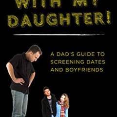 DOWNLOAD EBOOK 💔 Not with My Daughter!: A Dad's Guide to Screening Dates and Boyfrie