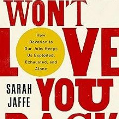 Work Won't Love You Back: How Devotion to Our Jobs Keeps Us Exploited, Exhausted, and Alone BY