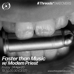 Faster Than Music w/ Modem Priest (Threads*TAKEOVERS) - 24-Apr-20