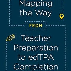[Free] EPUB ✅ Mapping the Way from Teacher Preparation to edTPA® Completion: A Guide