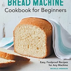 Get KINDLE PDF EBOOK EPUB Bread Machine Cookbook for Beginners: Easy, Foolproof Recipes for Any Mach