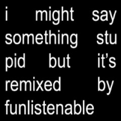 I might say something stupid (fUnlistenable Remix)