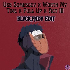 Use Somebody x Worth My Time x Pull Up x ACT III [BLVCK.PNDV Edit]