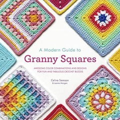 ACCESS PDF 📍 A Modern Guide to Granny Squares: Awesome Color Combinations and Design