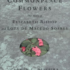 [View] KINDLE 📩 Rare and Commonplace Flowers: The Story of Elizabeth Bishop and Lota