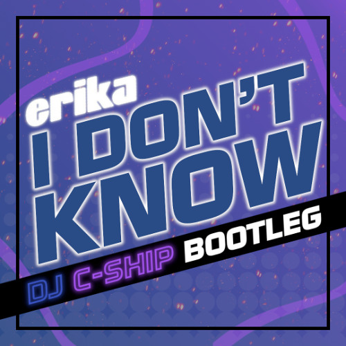 Erika - I don't know (DJ C-SHIP Bootleg)