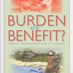 free read✔ Burden or Benefit?: Imperial Benevolence and Its Legacies (Philanthropic and