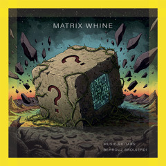 Matrix Whine - Behrouz Broujerdi