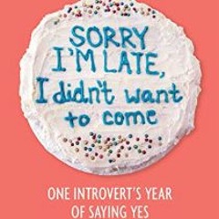 [R.E.A.D P.D.F] 📖 Sorry I'm Late, I Didn't Want to Come: One Introvert's Year of Saying Yes     Pa
