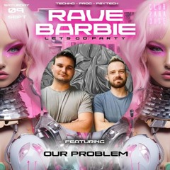 Our Problem @ Rave Barbie (12 - 1 am)