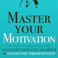 Free read✔ Master Your Motivation: A Practical Guide to Unstick Yourself, Build Momentum
