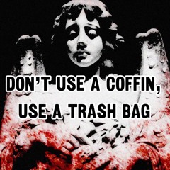 Don’t Use A Coffin, Use A Trash Bag. (prod.goth helma)