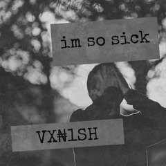 VX₦1SH - "im so sick"