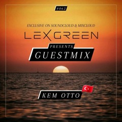 LEX GREEN presents GUESTMIX #062 - KEM OTTO (TR)