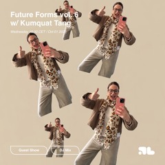 Future Forms vol. 6 w/ Kumquat Tang