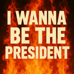 I wanna be the president