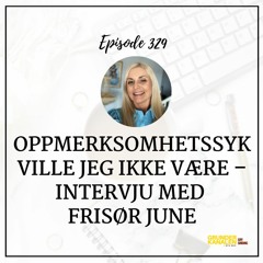 329: Oppmerksomhetssyk ville jeg ikke være – intervju med frisør June