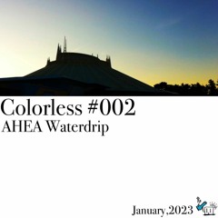 AHEA Waterdrip / Colorless 002 / Jan 2023