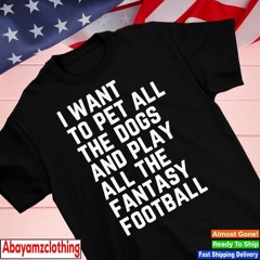 I want to pet all the digs and play all the fantasy football text shirt