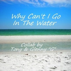 Why Can't I Go In The Water - Lyrics by Tony Harris - Featuring Glenny G's "One Man Band" Original