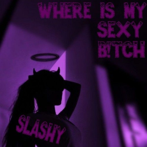 SLASHY | WHERE IS MY SEXY B!TCH