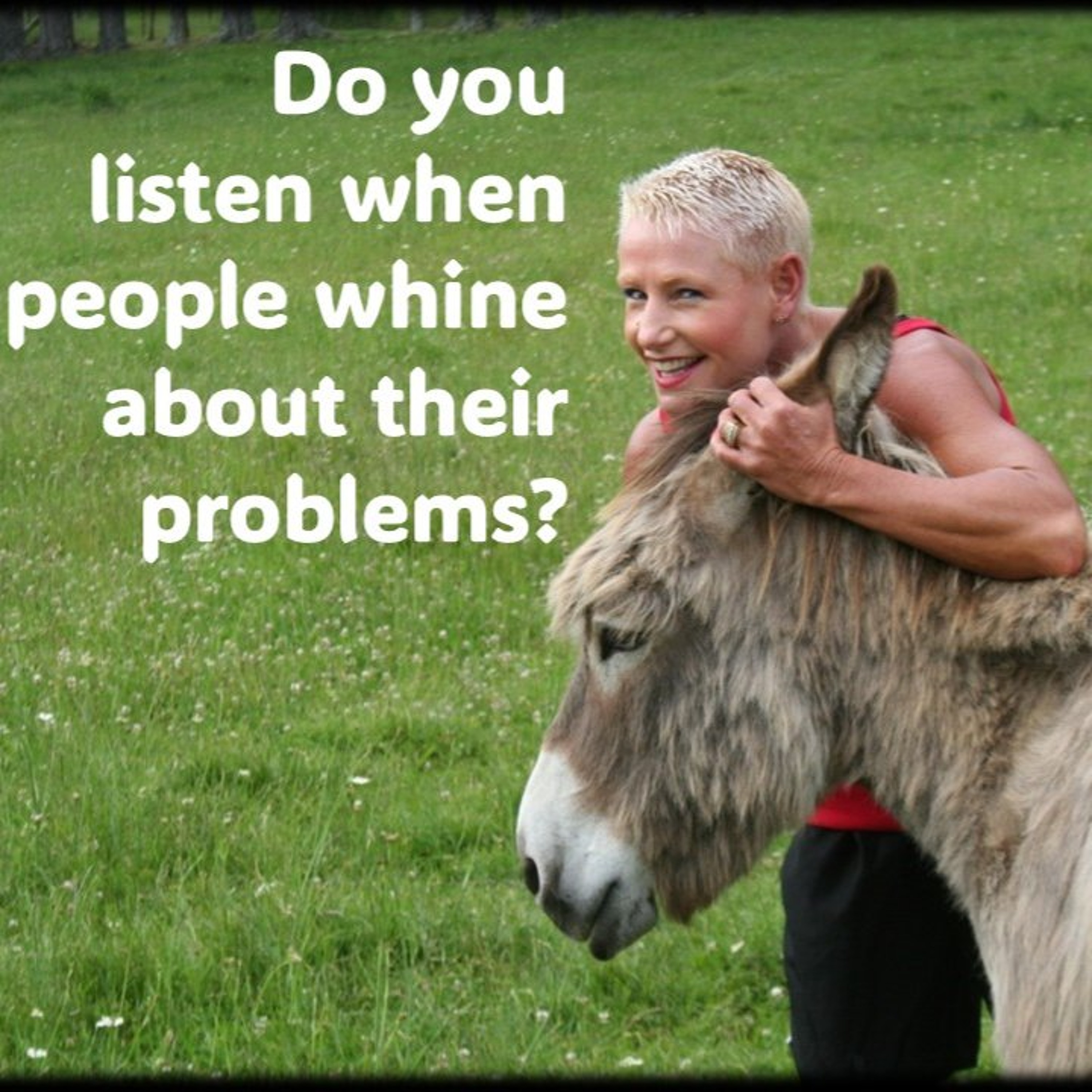 Whine and complain about problems...Do you listen when people do