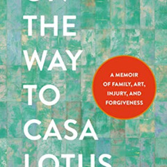 [FREE] KINDLE 📫 On the Way to Casa Lotus: A Memoir of Family, Art, Injury, and Forgi