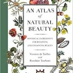 [Get] EBOOK 💌 An Atlas of Natural Beauty: Botanical Ingredients for Retaining and En