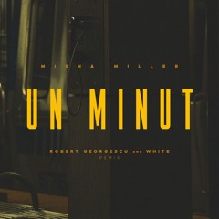 Misha Miller - Un Minut (Robert Georgescu And White Remix)