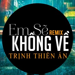 Em Sẽ Không Về - Remix Trịnh Thiên Ân ( Vina House )