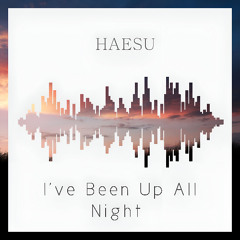 I've been up all night