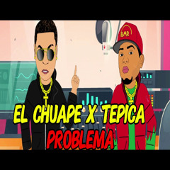 El Chuape x Tepica Problema