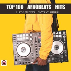 ALL DJ's GET YOUR TOP 100 AFROBEATS HITS (NOT A MIXTAPE - PLAYOUT MP3 SONGS)
