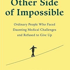 Access [PDF EBOOK EPUB KINDLE] The Other Side of Impossible: Ordinary People Who Faced Daunting Medi