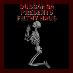 DUBBANGA PRESENTS - FILTHY HAUS