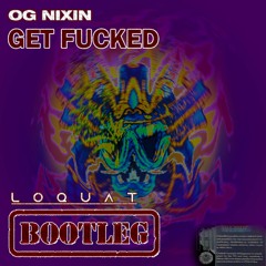 OG Nixin - Get Fucked (loquat Bootleg)