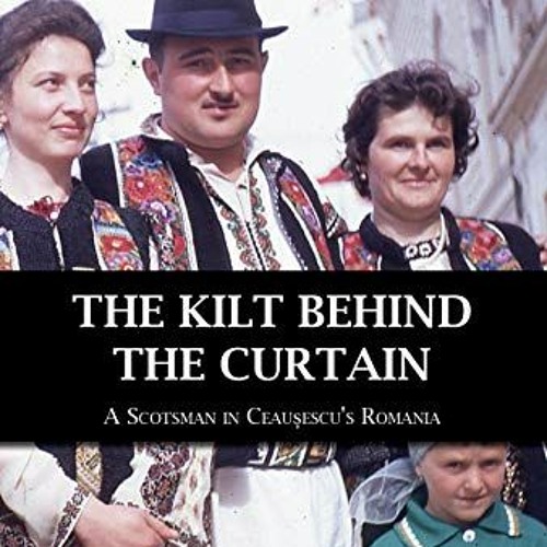 [Access] KINDLE √ The Kilt Behind the Curtain: A Scotsman in Ceausescu’s Romania by