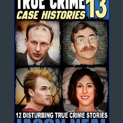 [PDF] ❤ True Crime Case Histories - Volume 13: 12 Disturbing True Crime Stories of Murder, Decepti