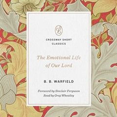 ACCESS [EPUB KINDLE PDF EBOOK] The Emotional Life of Our Lord: Crossway Short Classics by  B. B. War